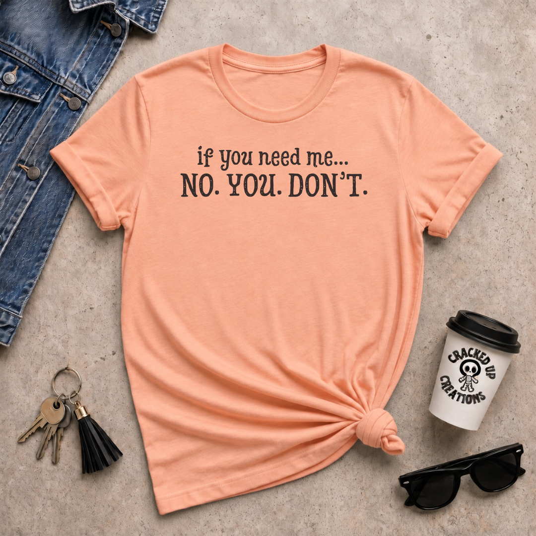If You Need Me, NO. YOU. DON'T.