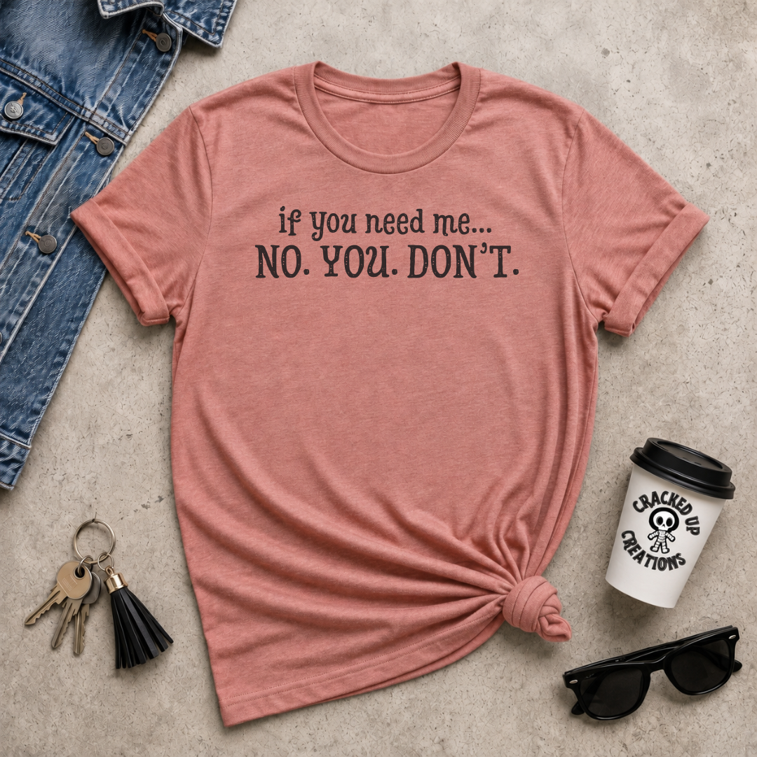 If You Need Me, NO. YOU. DON'T.